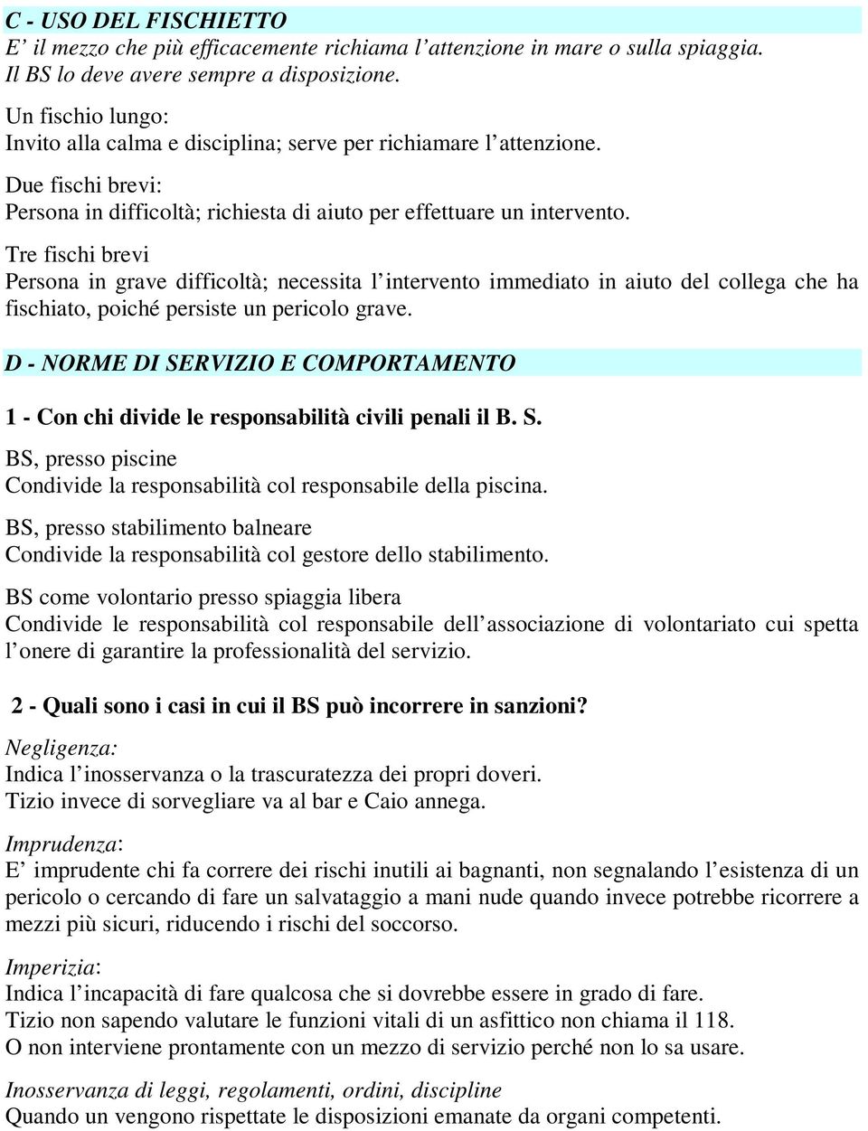 Tre fischi brevi Persona in grave difficoltà; necessita l intervento immediato in aiuto del collega che ha fischiato, poiché persiste un pericolo grave.