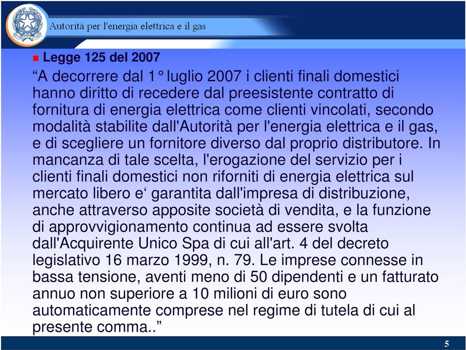 In mancanza di tale scelta, l'erogazione del servizio per i clienti finali domestici non riforniti di energia elettrica sul mercato libero e garantita dall'impresa di distribuzione, anche attraverso