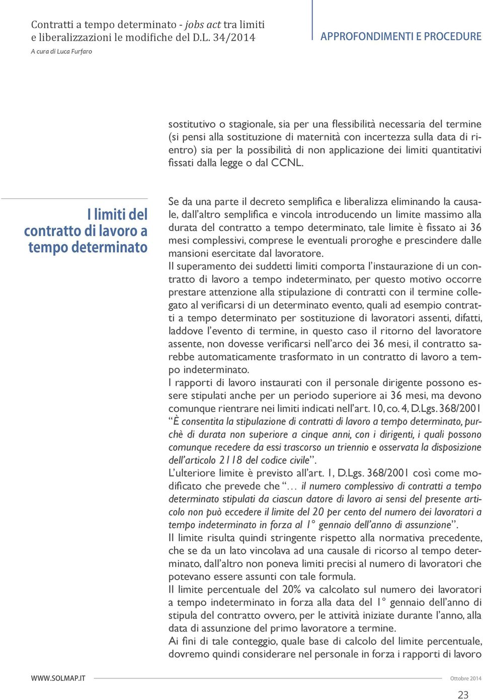 Se da una parte il decreto semplifi ca e liberalizza eliminando la causale, dall altro semplifi ca e vincola introducendo un limite massimo alla durata del contratto a tempo determinato, tale limite