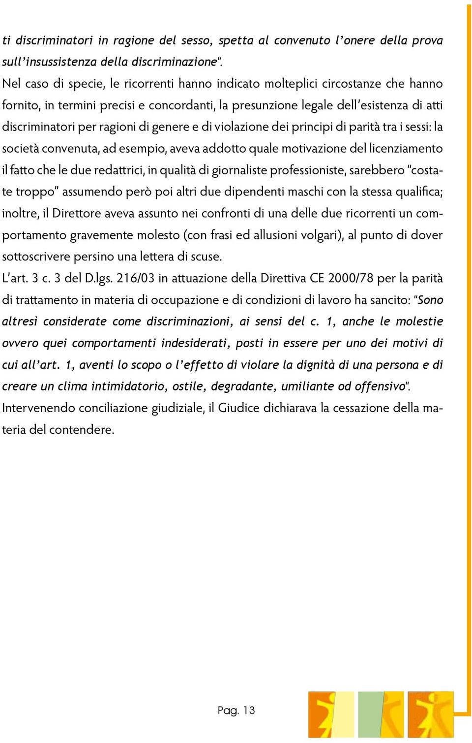 genere e di violazione dei principi di parità tra i sessi: la società convenuta, ad esempio, aveva addotto quale motivazione del licenziamento il fatto che le due redattrici, in qualità di