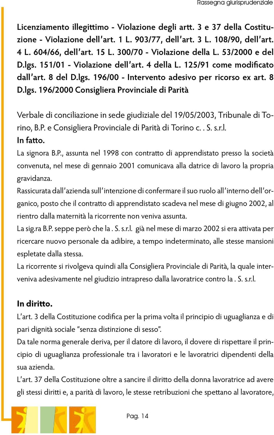 P. e Consigliera Provinciale di Parità di Torino c.. S. s.r.l. In fatto. La signora B.P., assunta nel 1998 con contratto di apprendistato presso la società convenuta, nel mese di gennaio 2001 comunicava alla datrice di lavoro la propria gravidanza.