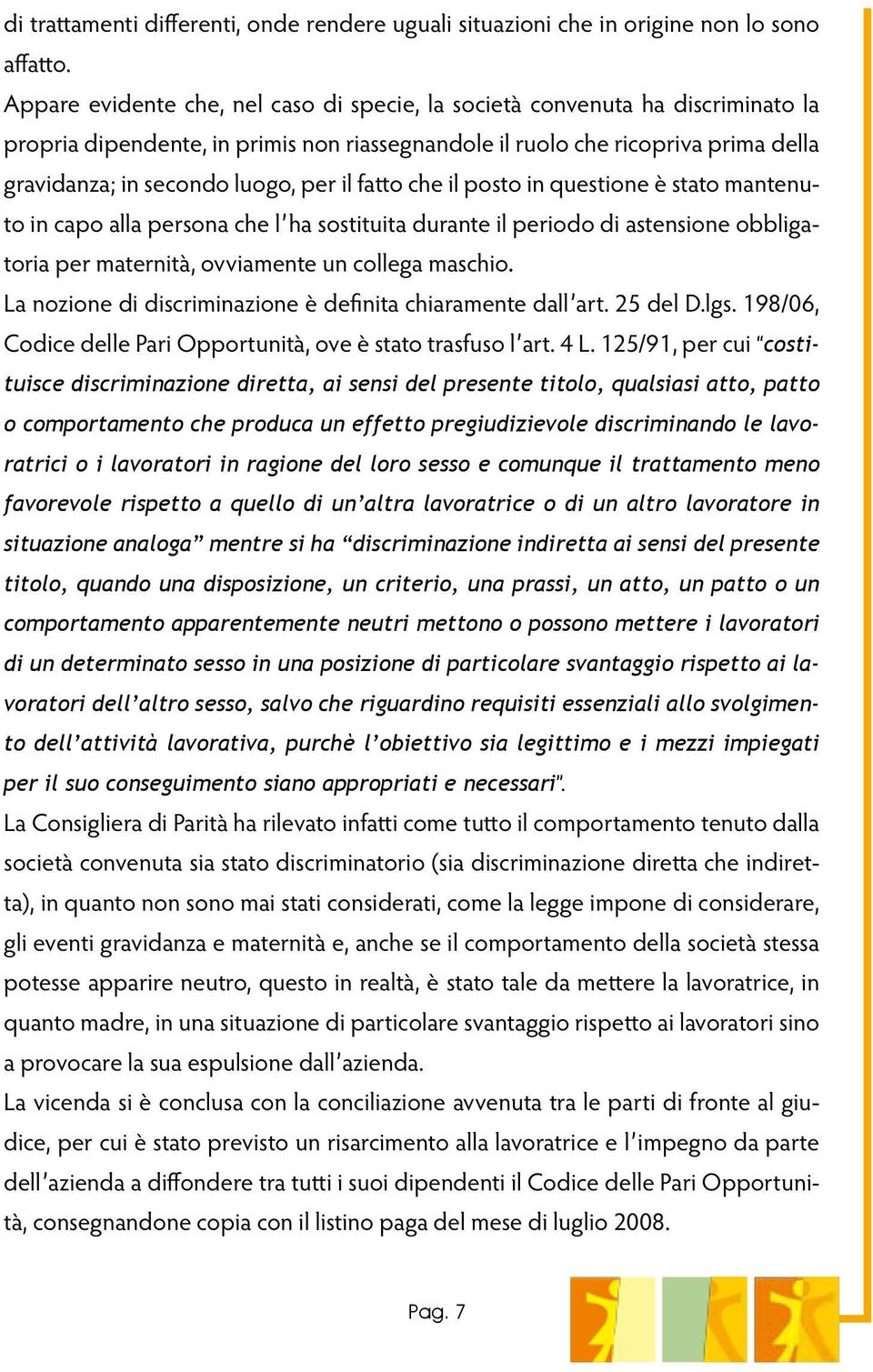 il fatto che il posto in questione è stato mantenuto in capo alla persona che l ha sostituita durante il periodo di astensione obbligatoria per maternità, ovviamente un collega maschio.