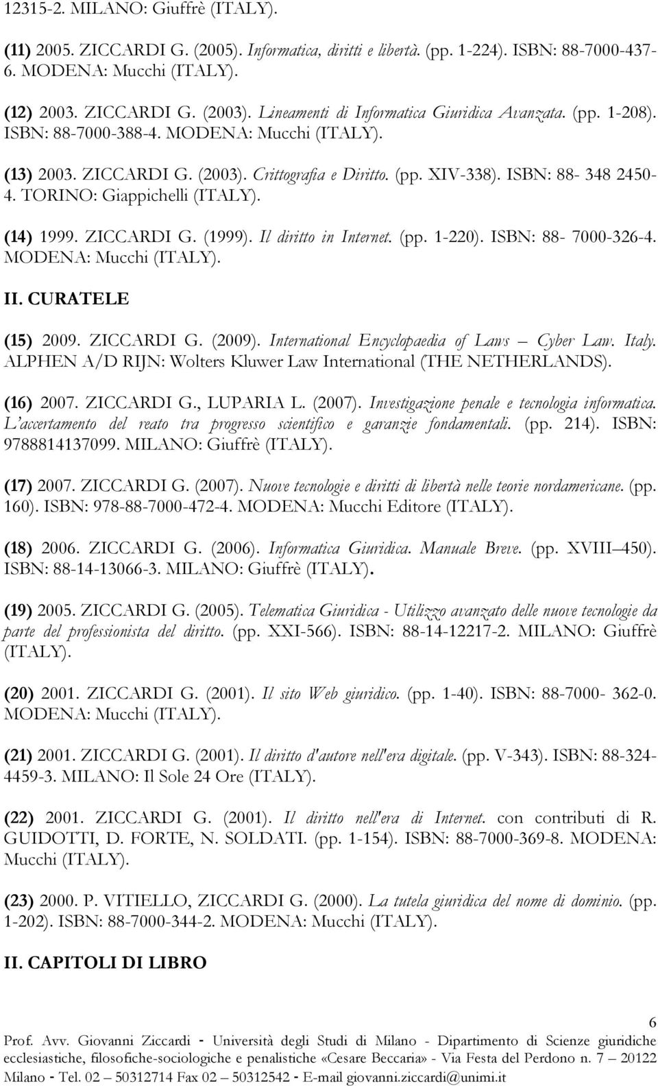 TORINO: Giappichelli (ITALY). (14) 1999. ZICCARDI G. (1999). Il diritto in Internet. (pp. 1-220). ISBN: 88-7000-326-4. MODENA: Mucchi (ITALY). II. CURATELE (15) 2009. ZICCARDI G. (2009).