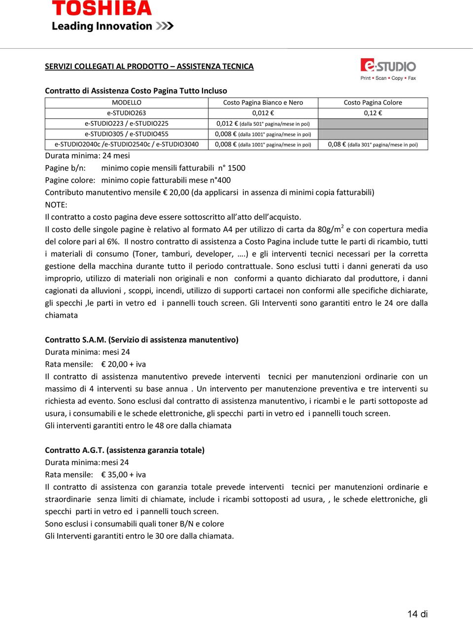 (dalla 301 pagina/mese in poi) Durata minima: 24 mesi Pagine b/n: minimo copie mensili fatturabili n 1500 Pagine colore: minimo copie fatturabili mese n 400 Contributo manutentivo mensile 20,00 (da