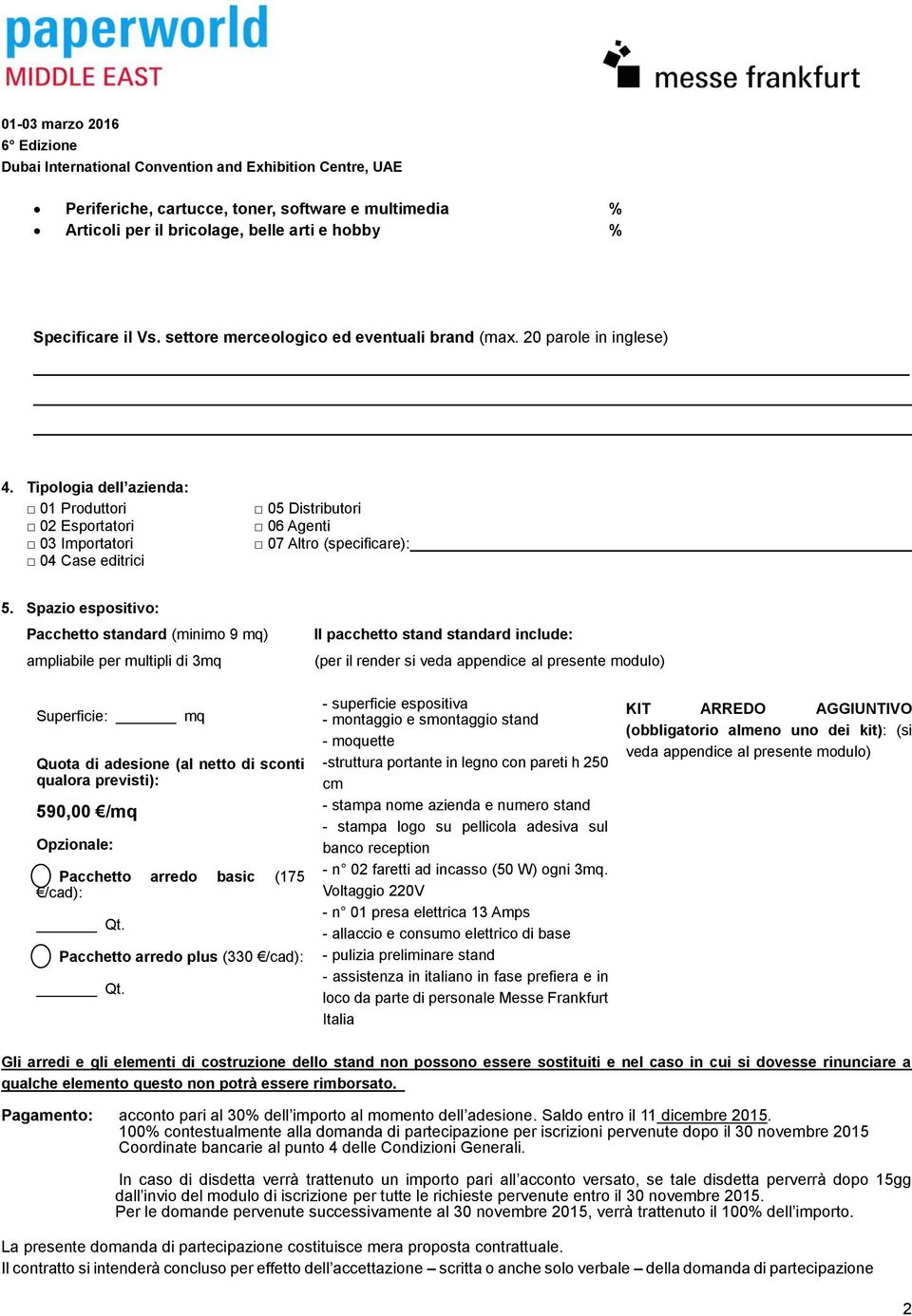 Spazio espositivo: Pacchetto standard (minimo 9 mq) ampliabile per multipli di 3mq Il pacchetto stand standard include: (per il render si veda appendice al presente modulo) Superficie: mq Quota di