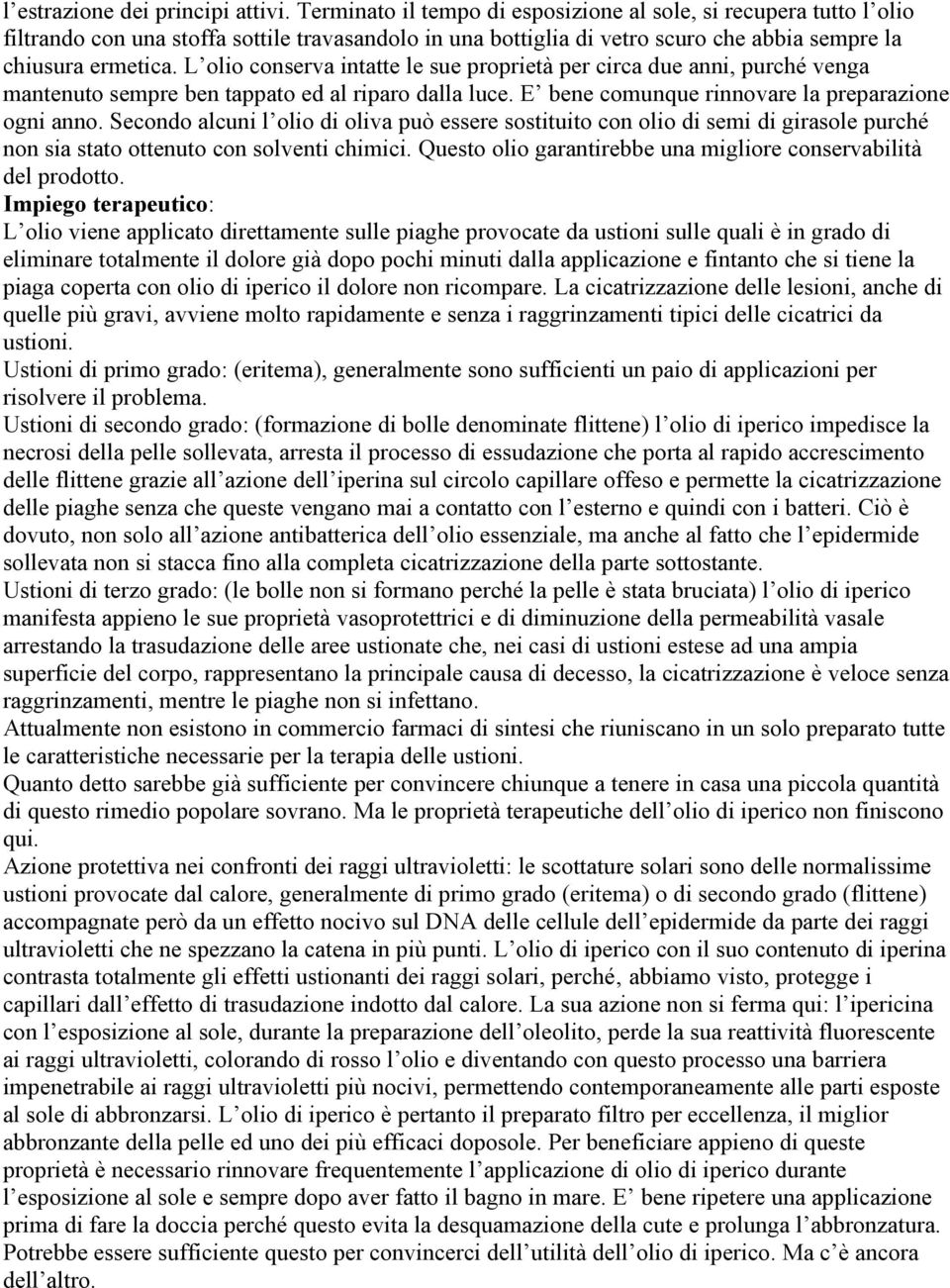 L olio conserva intatte le sue proprietà per circa due anni, purché venga mantenuto sempre ben tappato ed al riparo dalla luce. E bene comunque rinnovare la preparazione ogni anno.