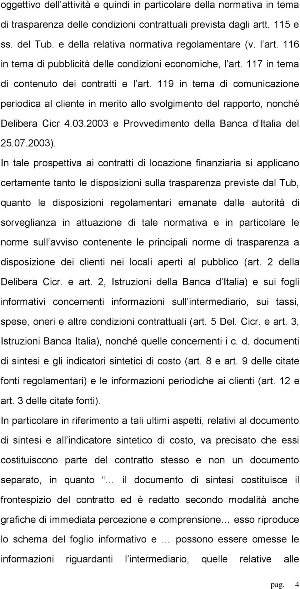 119 in tema di comunicazione periodica al cliente in merito allo svolgimento del rapporto, nonché Delibera Cicr 4.03.2003 e Provvedimento della Banca d Italia del 25.07.2003).