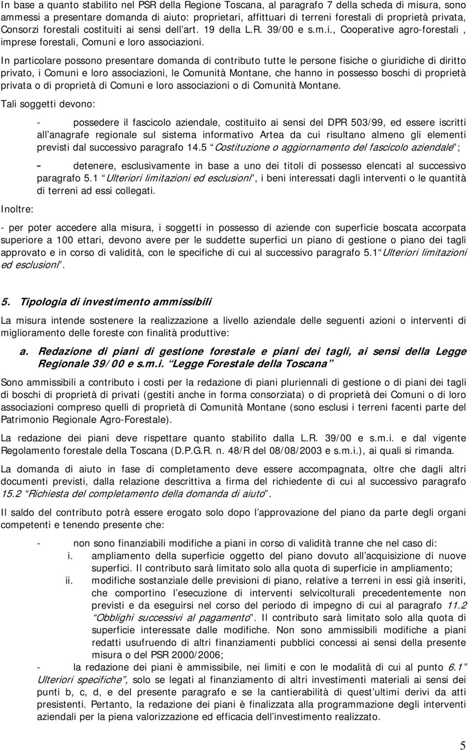 In particolare possono presentare domanda di contributo tutte le persone fisiche o giuridiche di diritto privato, i Comuni e loro associazioni, le Comunità Montane, che hanno in possesso boschi di