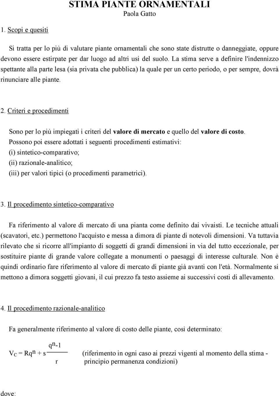 La stima serve a definire l'indennizzo spettante alla parte lesa (sia privata che pubblica) la quale per un certo periodo, o per sempre, dovrà rinunciare alle piante. 2.