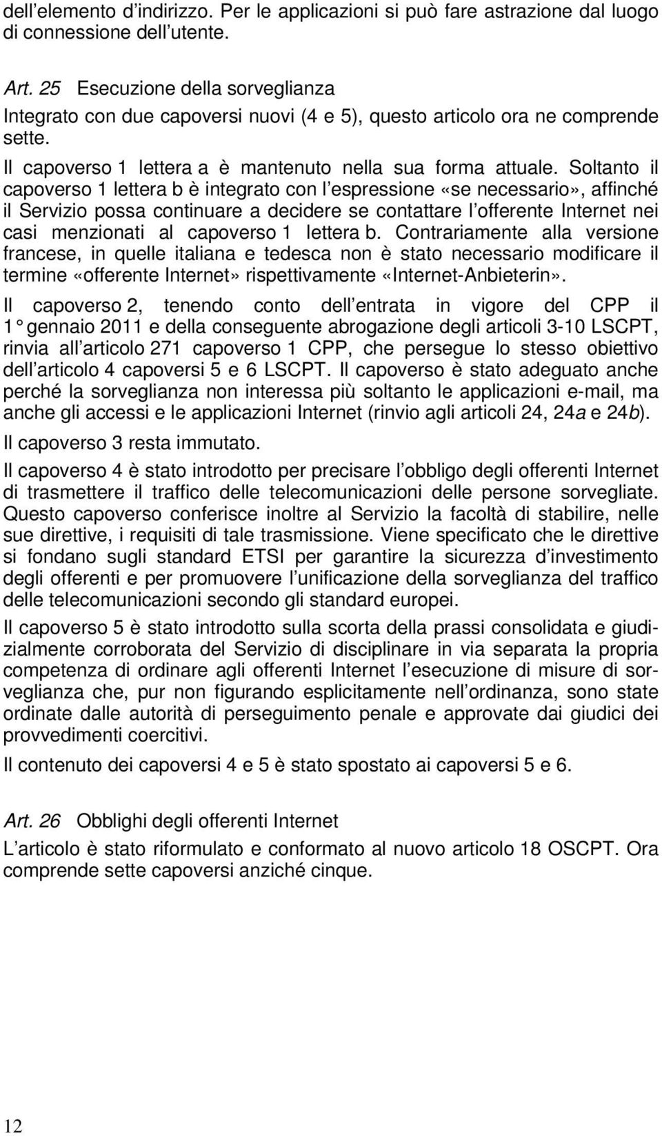 Soltanto il capoverso 1 lettera b è integrato con l espressione «se necessario», affinché il Servizio possa continuare a decidere se contattare l offerente Internet nei casi menzionati al capoverso 1