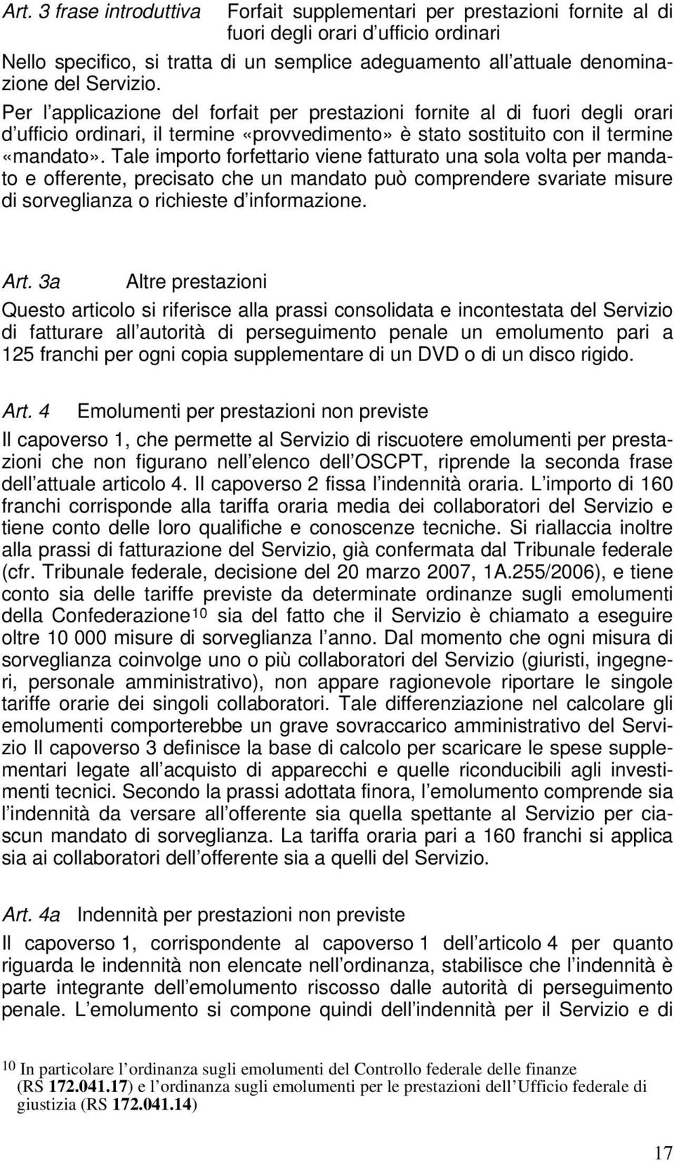 Tale importo forfettario viene fatturato una sola volta per mandato e offerente, precisato che un mandato può comprendere svariate misure di sorveglianza o richieste d informazione. Art.