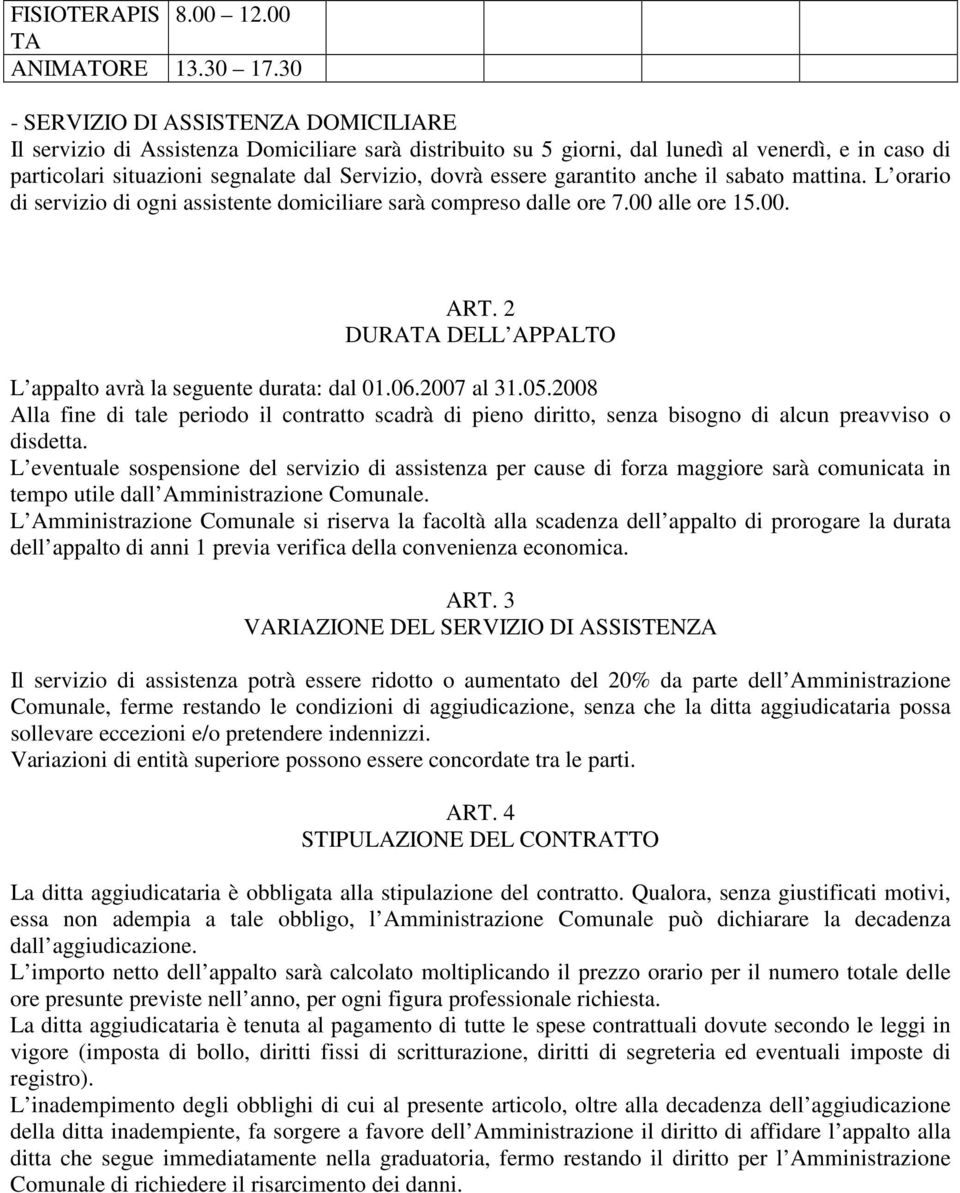 essere garantito anche il sabato mattina. L orario di servizio di ogni assistente domiciliare sarà compreso dalle ore 7.00 alle ore 15.00. ART.