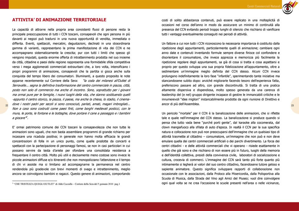 La capacità di attrarre nella propria area consistenti flussi di persone resta la principale preoccupazione di tutti i CCN toscani, consapevoli che ogni persona in più davanti ai negozi può tradursi