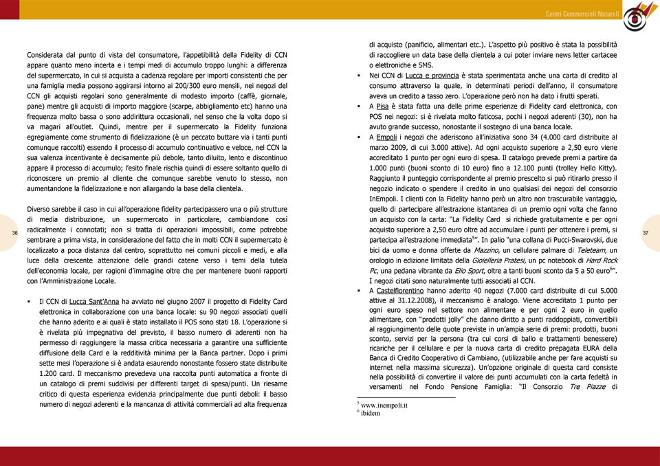 a differenza del supermercato, in cui si acquista a cadenza regolare per importi consistenti che per una famiglia media possono aggirarsi intorno ai 200/300 euro mensili, nei negozi del CCN gli