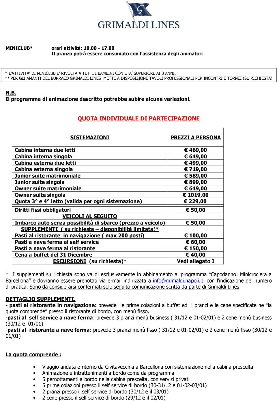 QUOTA INDIVIDUALE DI PARTECIPAZIONE SISTEMAZIONI PREZZI A PERSONA Cabina interna due letti 469,00 Cabina interna singola 649,00 Cabina esterna due letti 499,00 Cabina esterna singola 719,00 Junior