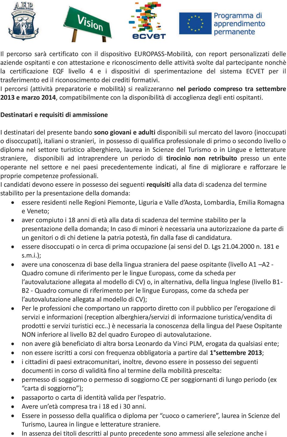 I percorsi (attività preparatorie e mobilità) si realizzeranno nel periodo compreso tra settembre 2013 e marzo 2014, compatibilmente con la disponibilità di accoglienza degli enti ospitanti.