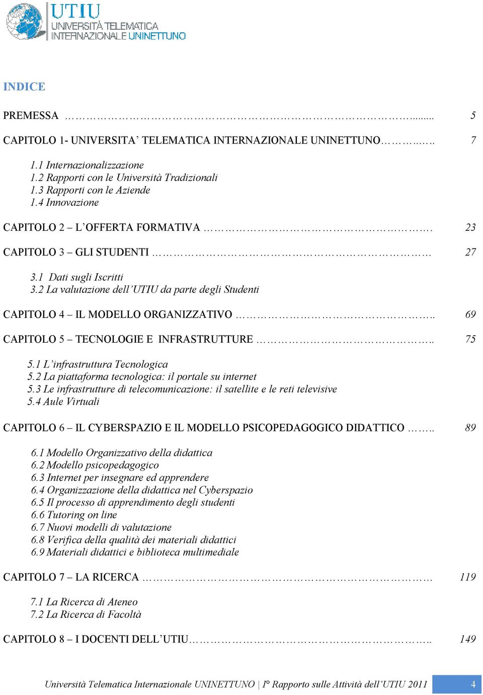 . 69 CAPITOLO 5 TECNOLOGIE E INFRASTRUTTURE.. 75 5.1 L infrastruttura Tecnologica 5.2 La piattaforma tecnologica: il portale su internet 5.