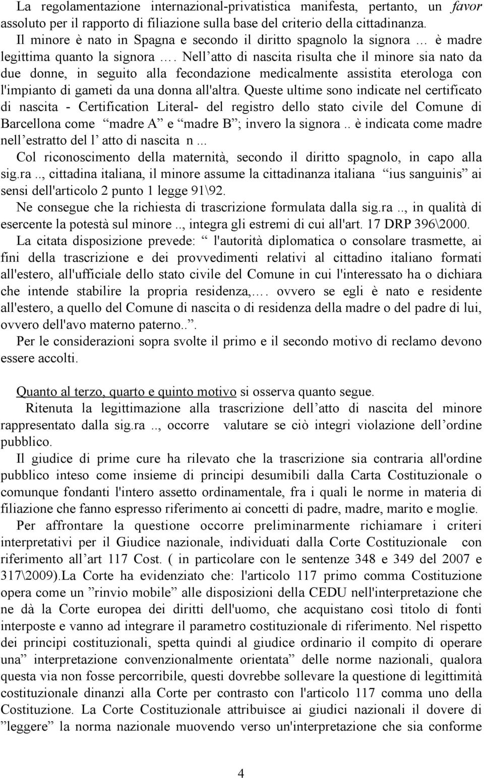 Nell atto di nascita risulta che il minore sia nato da due donne, in seguito alla fecondazione medicalmente assistita eterologa con l'impianto di gameti da una donna all'altra.