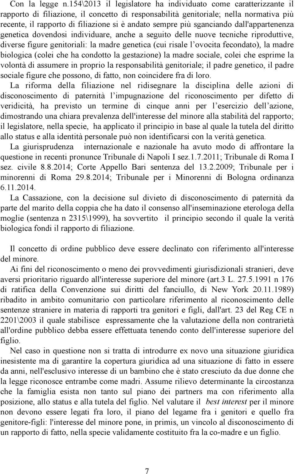 sempre più sganciando dall'appartenenza genetica dovendosi individuare, anche a seguito delle nuove tecniche riproduttive, diverse figure genitoriali: la madre genetica (cui risale l ovocita