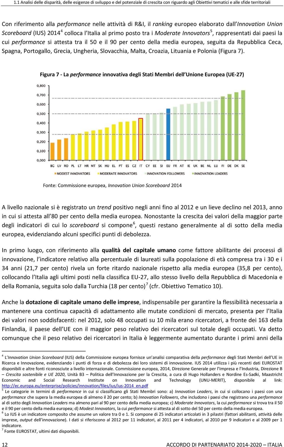 il 50 e il 90 per cento della media europea, seguita da Repubblica Ceca, Spagna, Portogallo, Grecia, Ungheria, Slovacchia, Malta, Croazia, Lituania e Polonia (Figura 7).