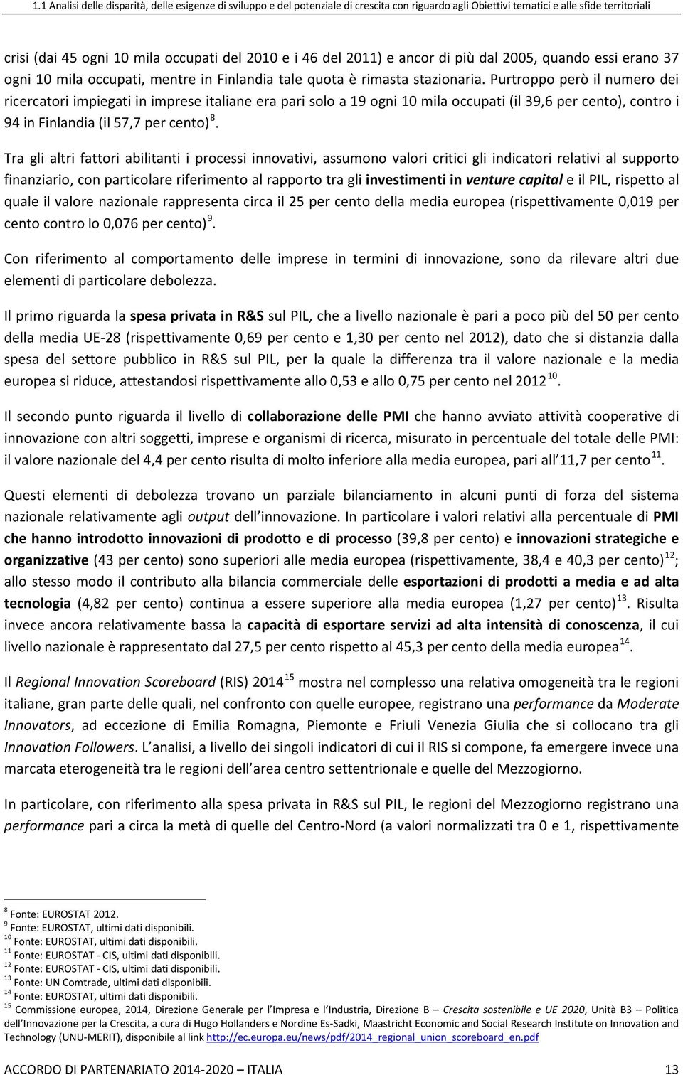 Purtroppo però il numero dei ricercatori impiegati in imprese italiane era pari solo a 19 ogni 10 mila occupati (il 39,6 per cento), contro i 94 in Finlandia (il 57,7 per cento) 8.