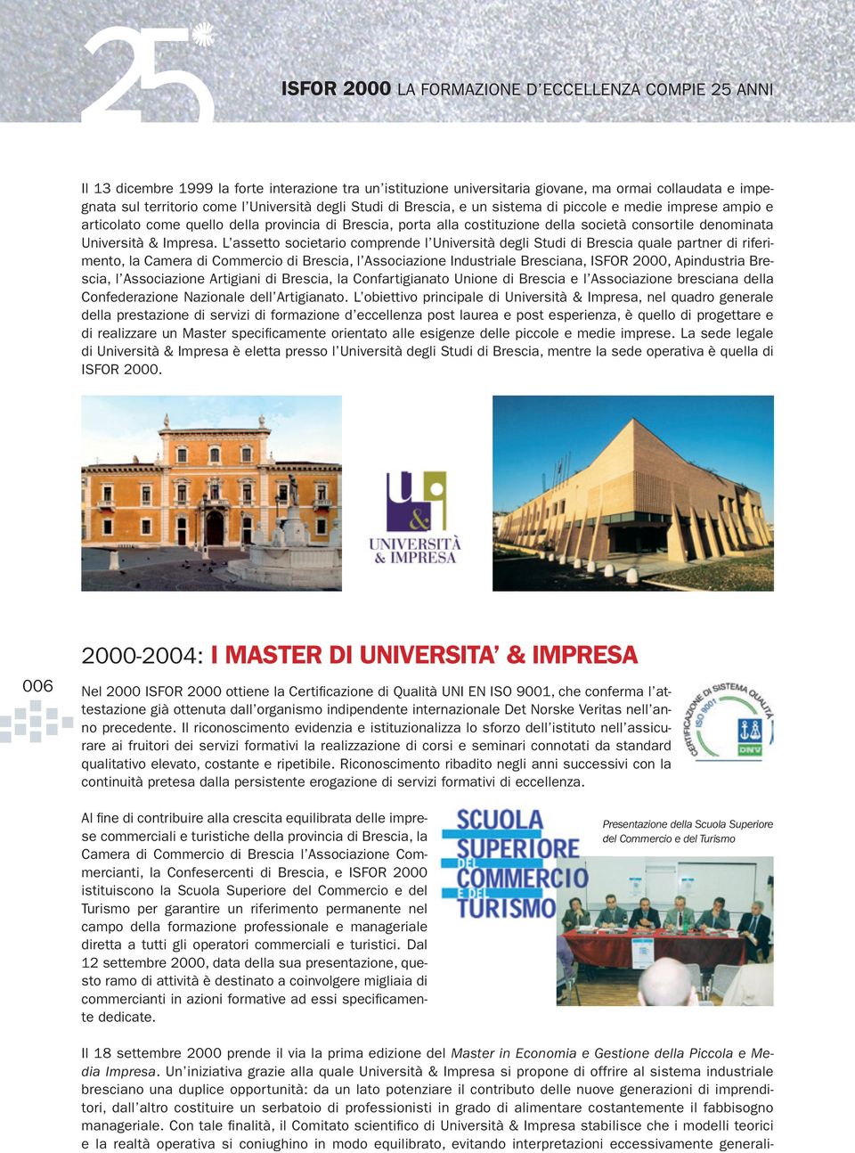 L assetto societario comprende l Università degli Studi di Brescia quale partner di riferimento, la Camera di Commercio di Brescia, l Associazione Industriale Bresciana, ISFOR 2000, Apindustria