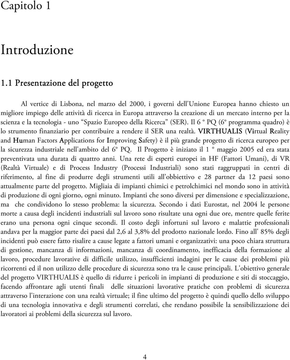 un mercato interno per la scienza e la tecnologia - uno Spazio Europeo della Ricerca (SER). Il 6 PQ (6 programma quadro) è lo strumento finanziario per contribuire a rendere il SER una realtà.