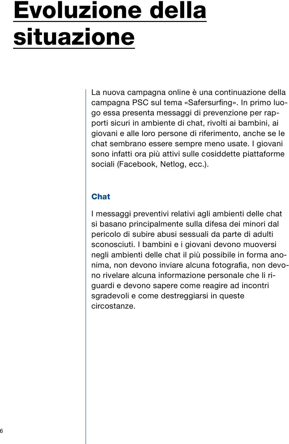 sempre meno usate. I giovani sono infatti ora più attivi sulle cosiddette piattaforme sociali (Facebook, Netlog, ecc.).