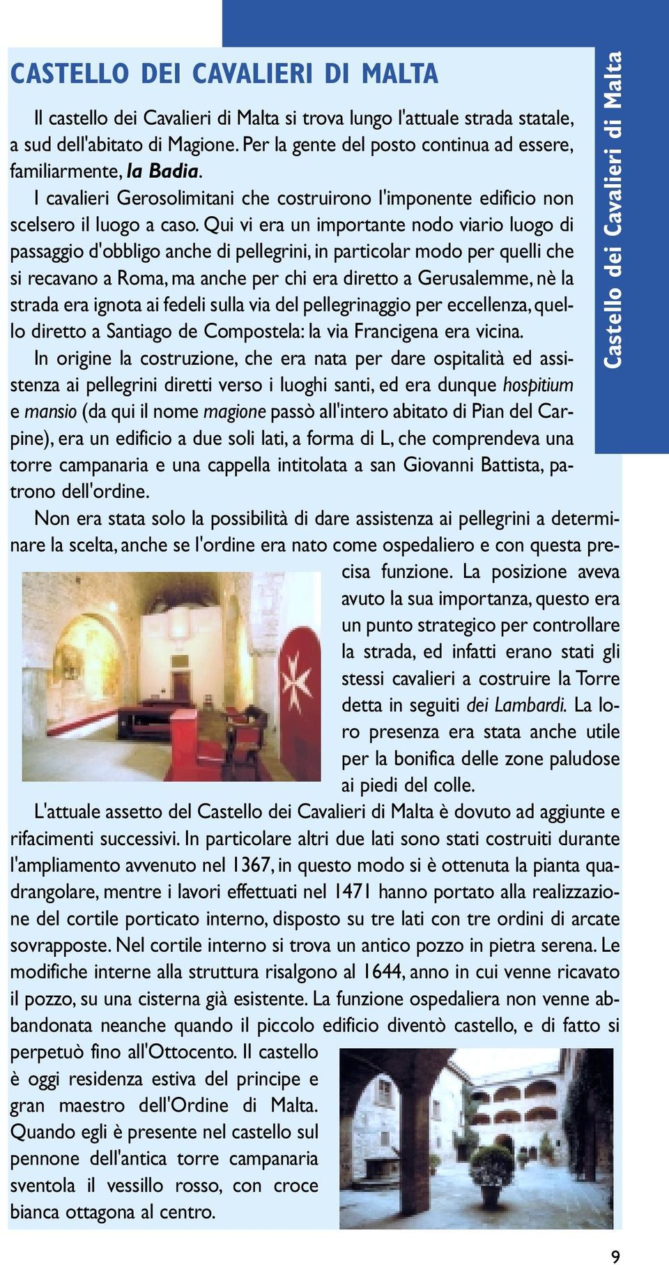 Qui vi era un importante nodo viario luogo di passaggio d'obbligo anche di pellegrini, in particolar modo per quelli che si recavano a Roma, ma anche per chi era diretto a Gerusalemme, nè la strada