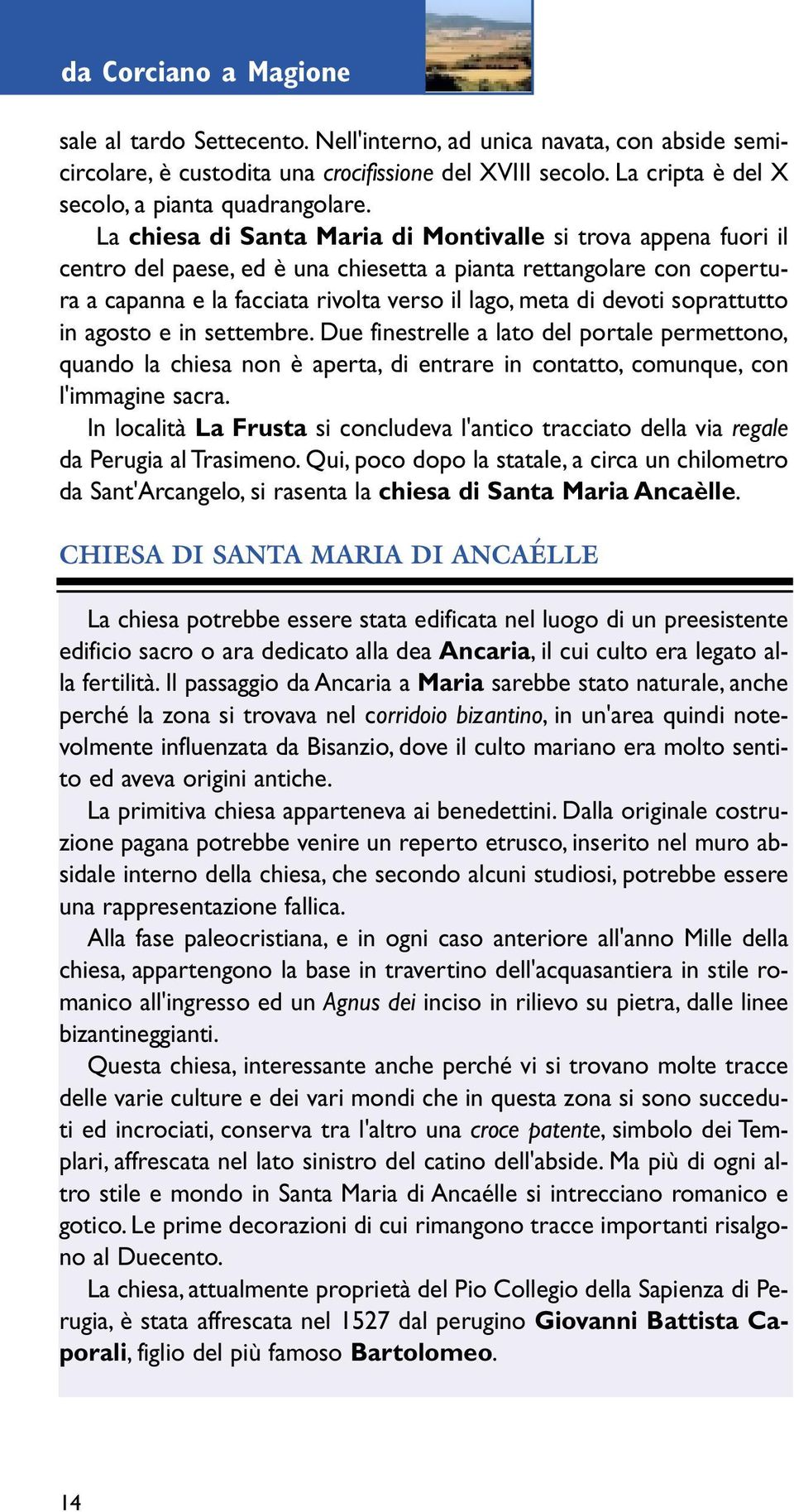 La chiesa di Santa Maria di Montivalle si trova appena fuori il centro del paese, ed è una chiesetta a pianta rettangolare con copertura a capanna e la facciata rivolta verso il lago, meta di devoti