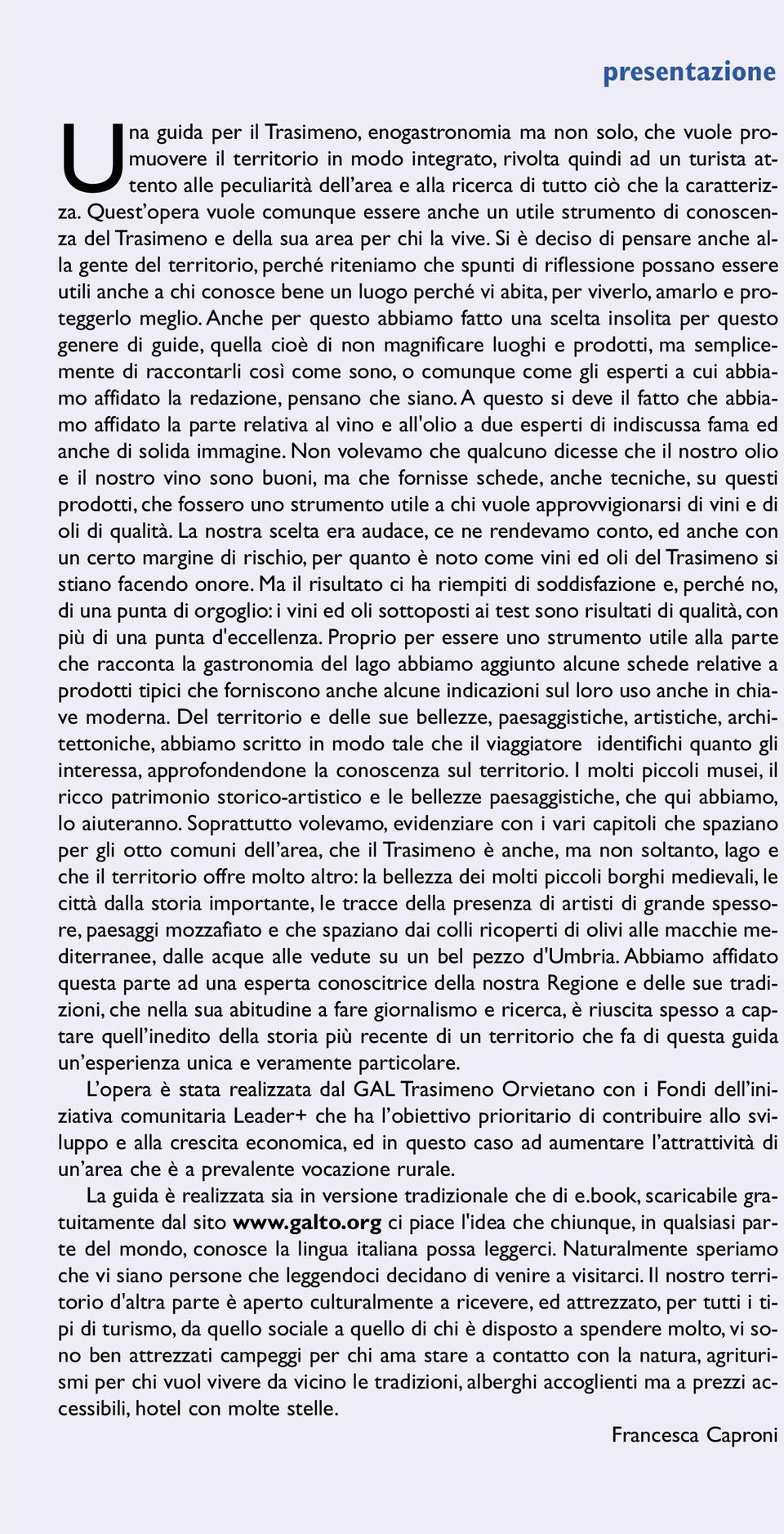 Si è deciso di pensare anche alla gente del territorio, perché riteniamo che spunti di riflessione possano essere utili anche a chi conosce bene un luogo perché vi abita, per viverlo, amarlo e