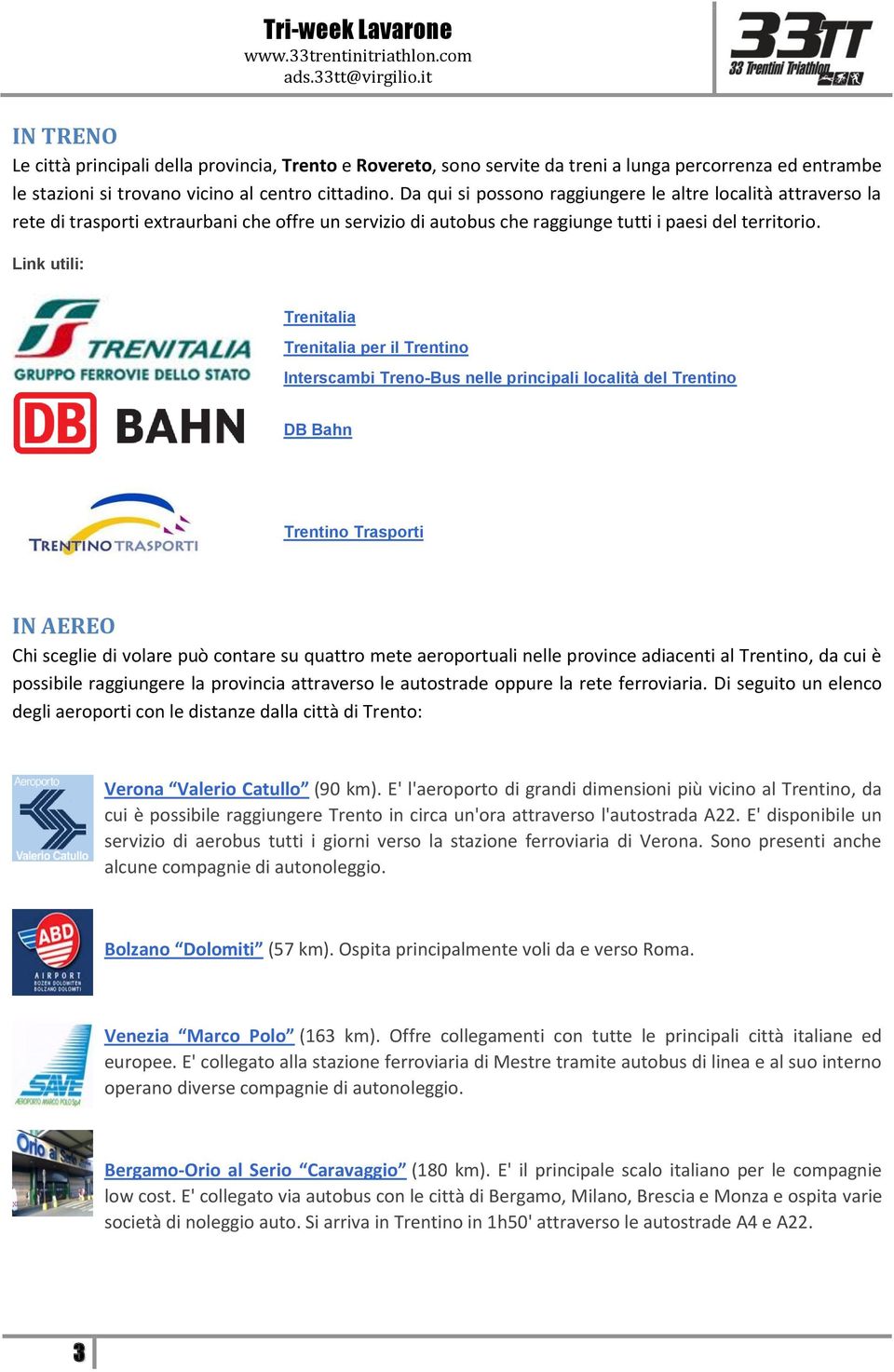 Link utili: Trenitalia Trenitalia per il Trentino Interscambi Treno-Bus nelle principali località del Trentino DB Bahn Trentino Trasporti IN AEREO Chi sceglie di volare può contare su quattro mete