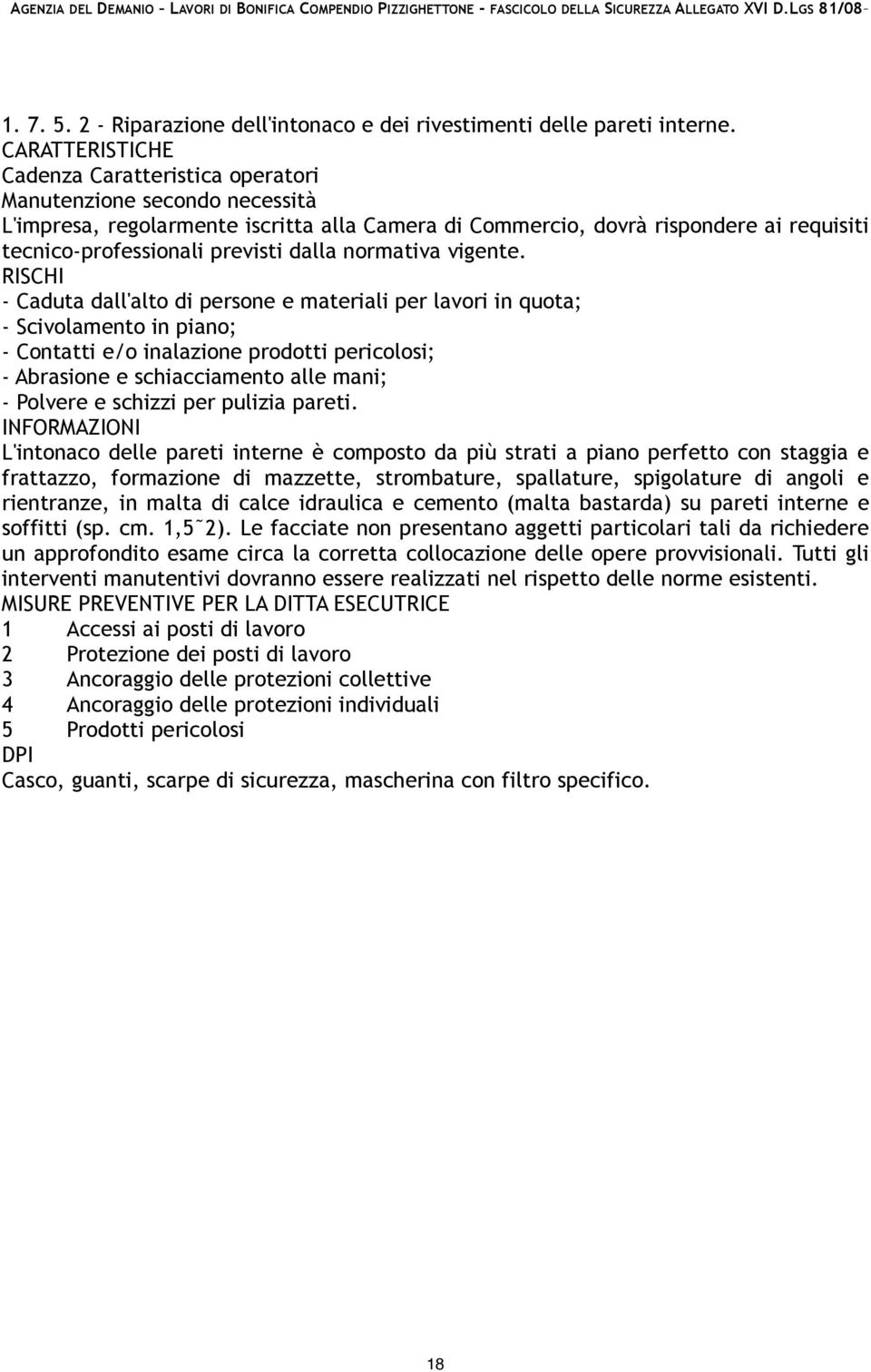 - Caduta dall'alto di persone e materiali per lavori in quota; - Scivolamento in piano; - Contatti e/o inalazione prodotti pericolosi; - Abrasione e schiacciamento alle mani; - Polvere e schizzi per