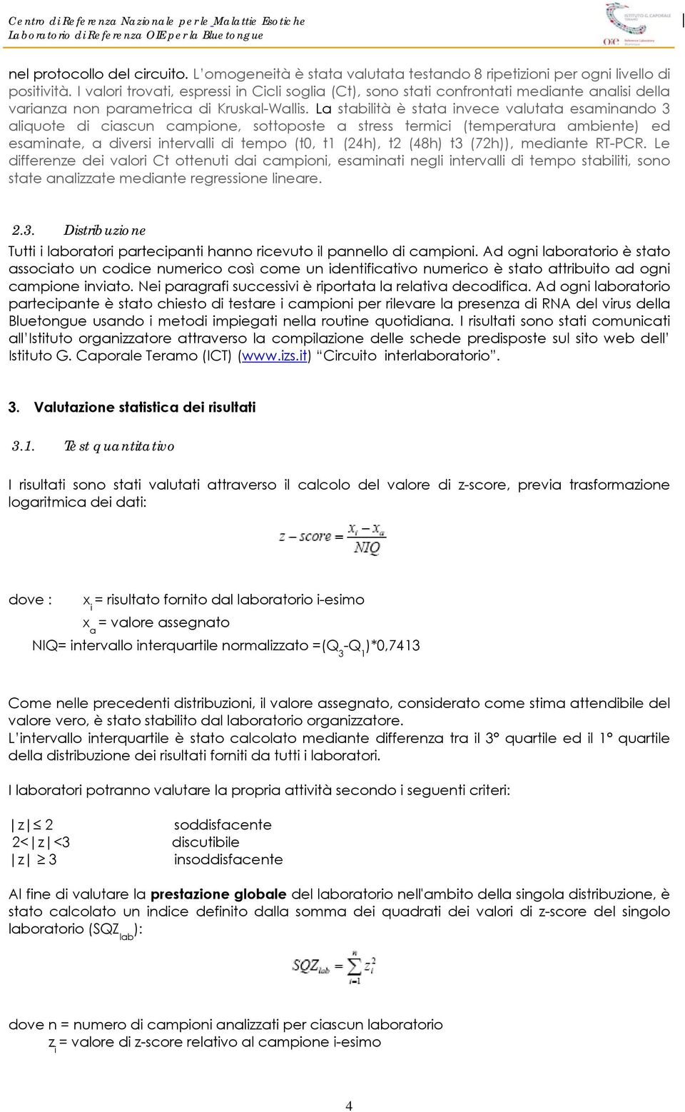 La stabilità è stata invece valutata esaminando aliquote di ciascun campione, sottoposte a stress termici (temperatura ambiente) ed esaminate, a diversi intervalli di tempo (t, t (h), t (8h) t (7h)),