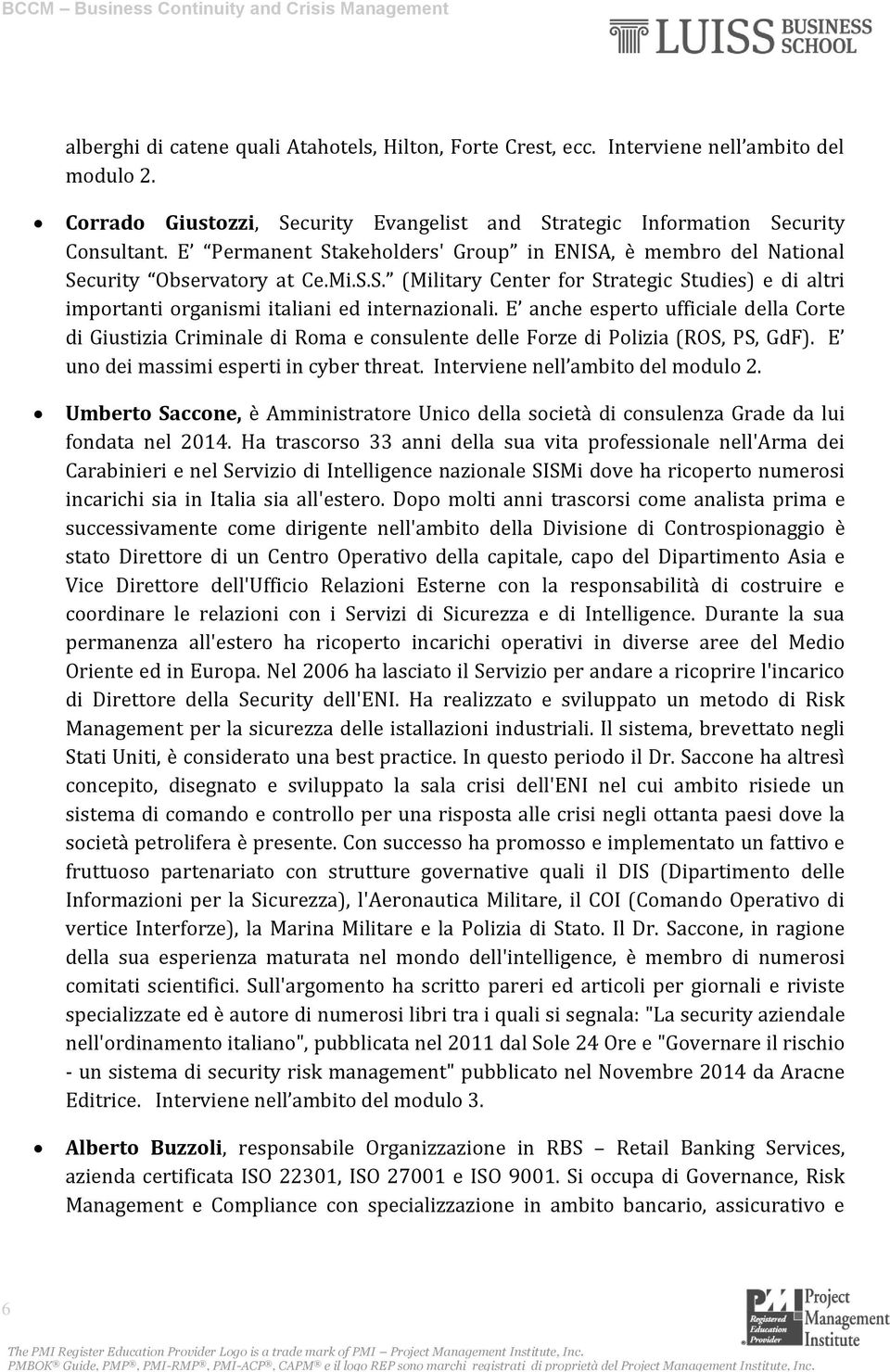 E anche esperto ufficiale della Corte di Giustizia Criminale di Roma e consulente delle Forze di Polizia (ROS, PS, GdF). E uno dei massimi esperti in cyber threat. Interviene nell ambito del modulo 2.