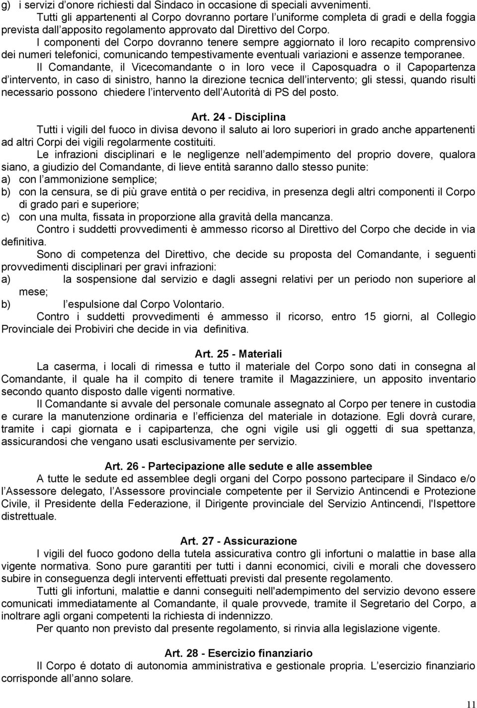 I componenti del Corpo dovranno tenere sempre aggiornato il loro recapito comprensivo dei numeri telefonici, comunicando tempestivamente eventuali variazioni e assenze temporanee.