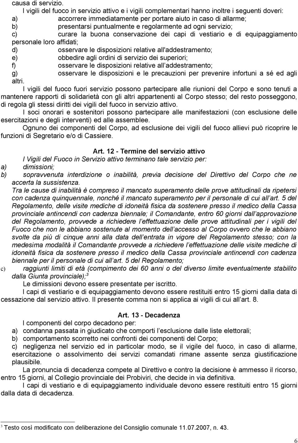 regolarmente ad ogni servizio; c) curare la buona conservazione dei capi di vestiario e di equipaggiamento personale loro affidati; d) osservare le disposizioni relative all'addestramento; e)