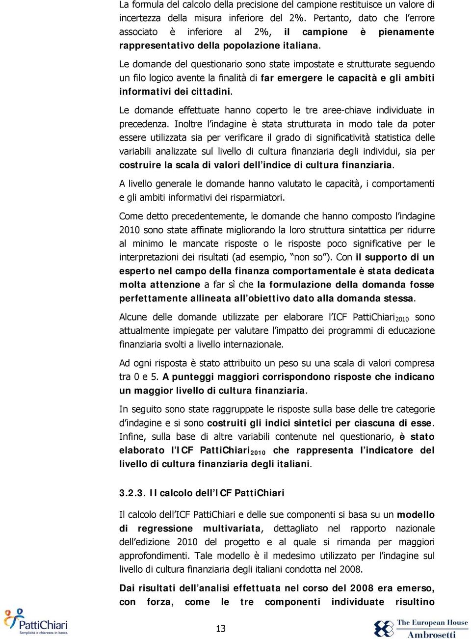 Le domande del questionario sono state impostate e strutturate seguendo un filo logico avente la finalità di far emergere le capacità e gli ambiti informativi dei cittadini.