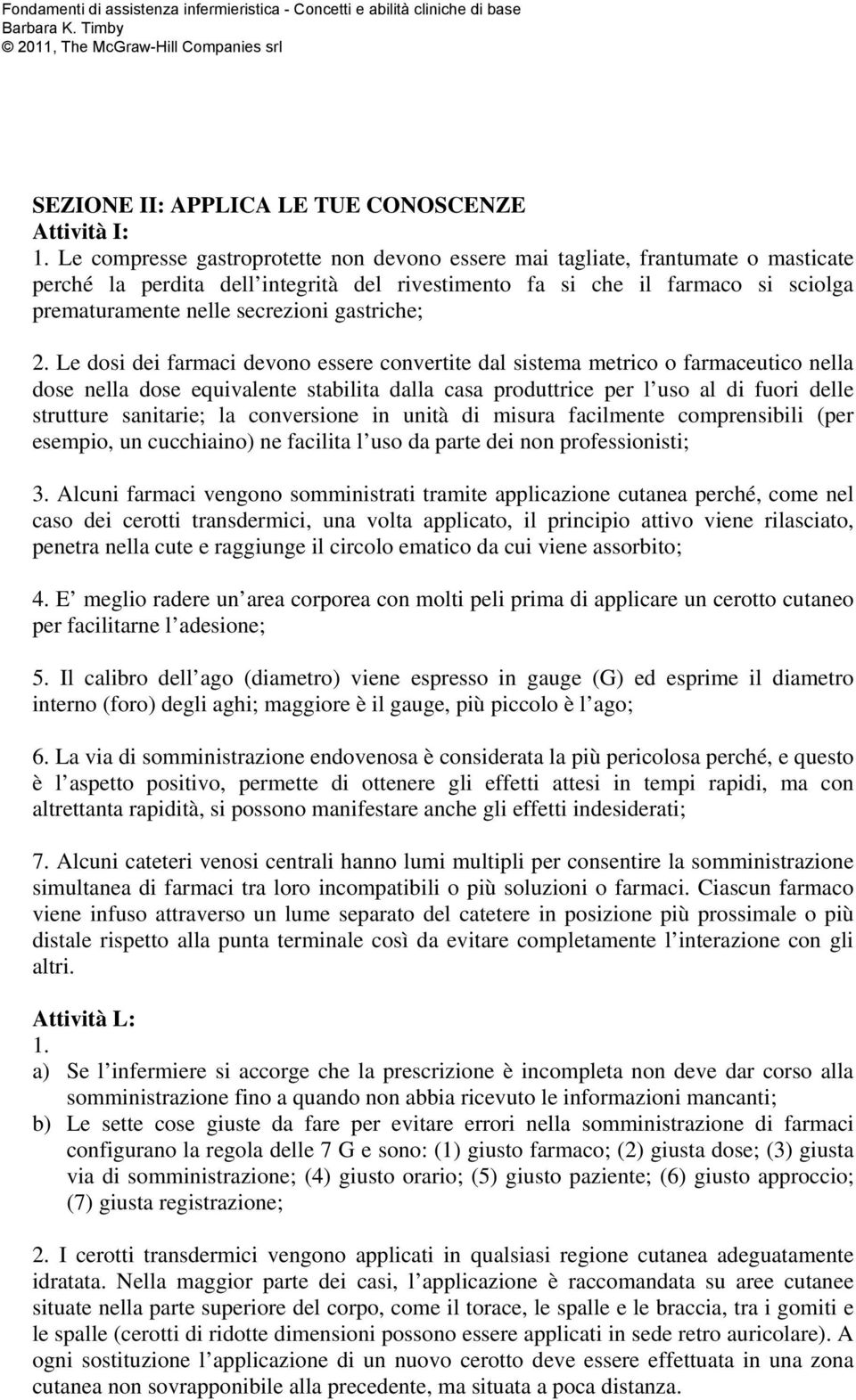 Le dosi dei farmaci devono essere convertite dal sistema metrico o farmaceutico nella dose nella dose equivalente stabilita dalla casa produttrice per l uso al di fuori delle strutture sanitarie; la