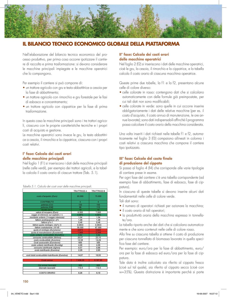 Per esempio il cantiere si può comporre di: un trattore agricolo con gru e testa abbattitrice a cesoia per la fase di abbattimento; un trattore agricolo con rimorchio e gru forestale per le fasi di