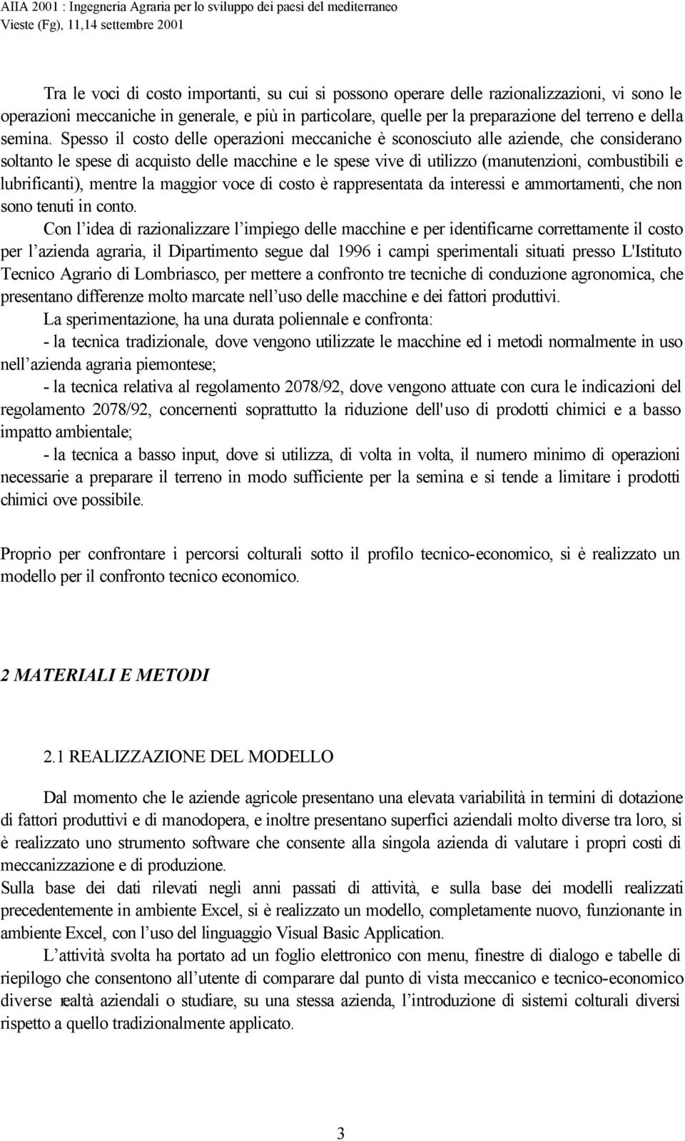 Spesso il costo delle operazioni meccaniche è sconosciuto alle aziende, che considerano soltanto le spese di acquisto delle macchine e le spese vive di utilizzo (manutenzioni, combustibili e