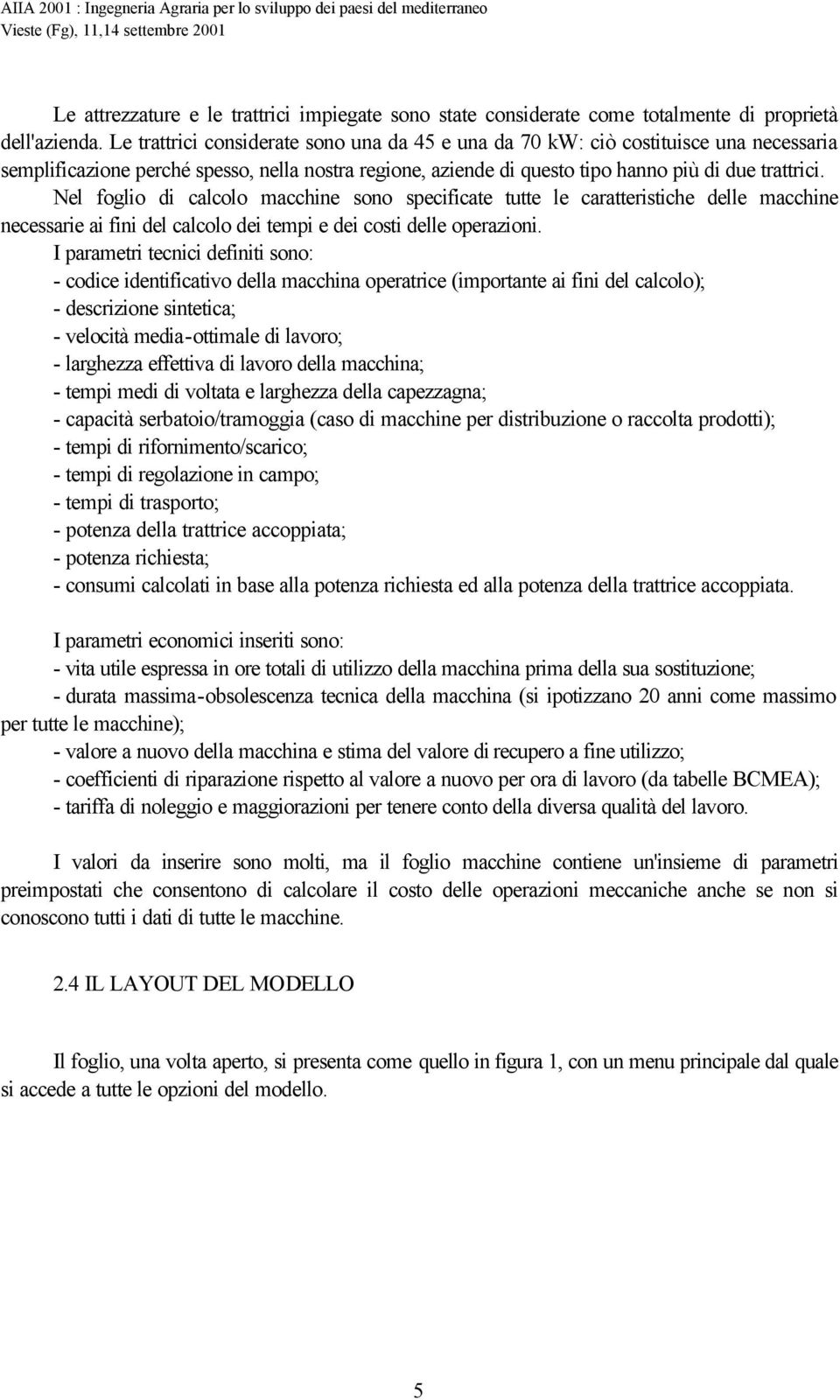 Nel foglio di calcolo macchine sono specificate tutte le caratteristiche delle macchine necessarie ai fini del calcolo dei tempi e dei costi delle operazioni.