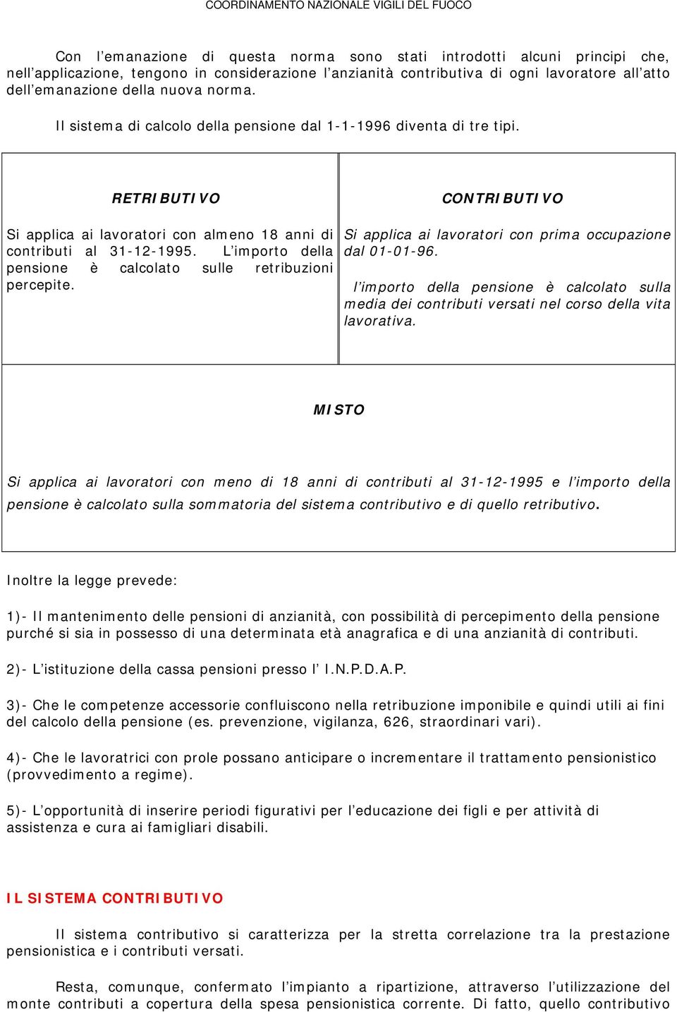 L importo della pensione è calcolato sulle retribuzioni percepite. CONTRIBUTIVO Si applica ai lavoratori con prima occupazione dal 01-01-96.