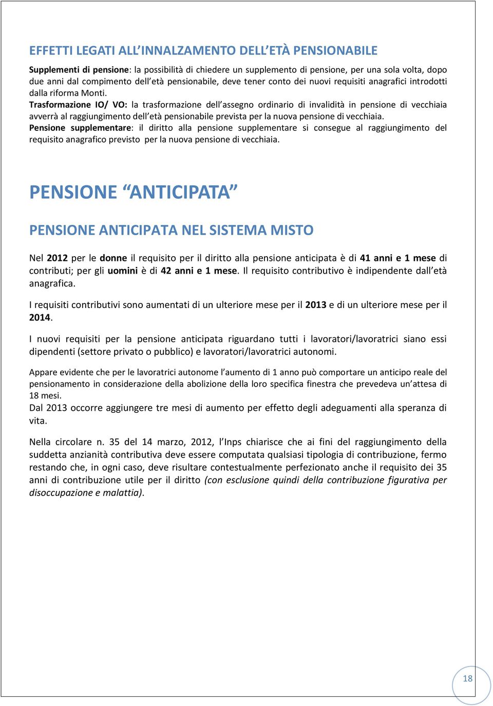 Trasformazione IO/ VO: la trasformazione dell assegno ordinario di invalidità in pensione di vecchiaia avverrà al raggiungimento dell età pensionabile prevista per la nuova pensione di vecchiaia.