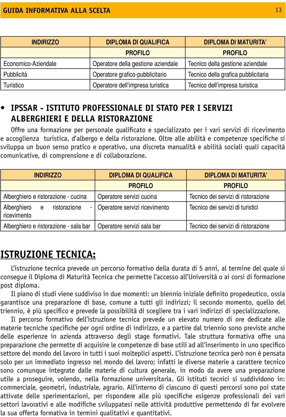 Alberghieri e della Ristorazione Offre una formazione per personale qualificato e specializzato per i vari servizi di ricevimento e accoglienza turistica, d albergo e della ristorazione.