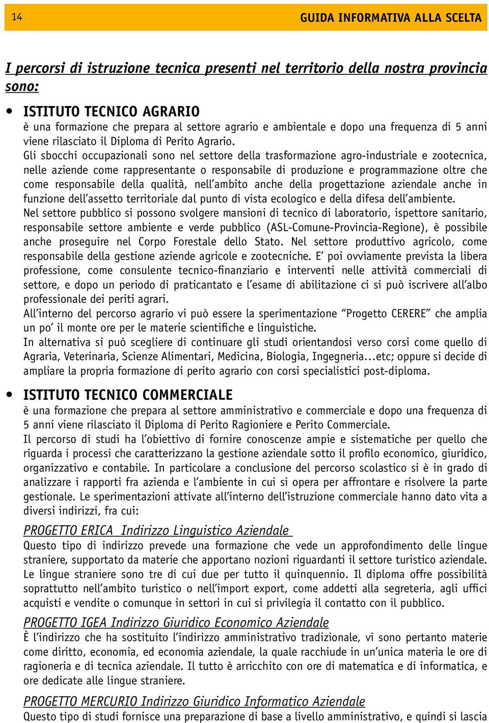 Gli sbocchi occupazionali sono nel settore della trasformazione agro-industriale e zootecnica, nelle aziende come rappresentante o responsabile di produzione e programmazione oltre che come