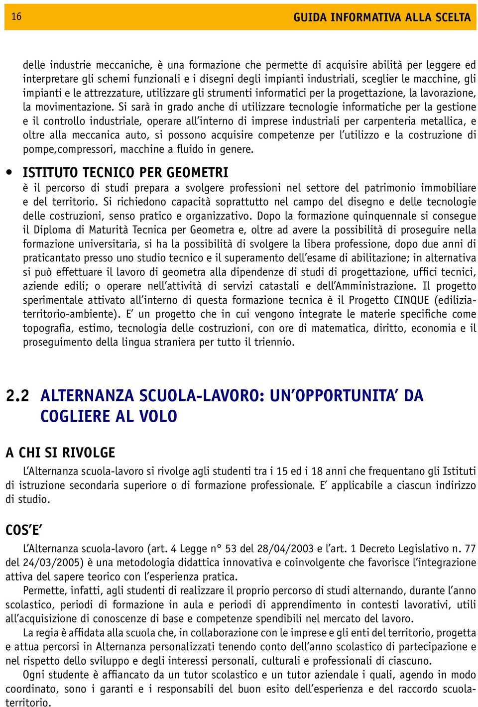 Si sarà in grado anche di utilizzare tecnologie informatiche per la gestione e il controllo industriale, operare all interno di imprese industriali per carpenteria metallica, e oltre alla meccanica