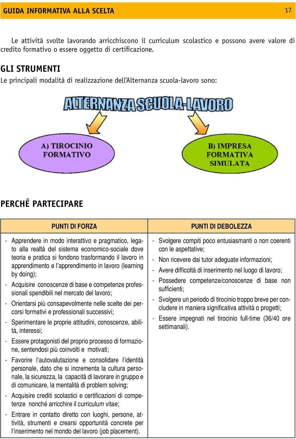 sistema economico-sociale dove teoria e pratica si fondono trasformando il lavoro in apprendimento e l apprendimento in lavoro (learning by doing); - Acquisire conoscenze di base e competenze