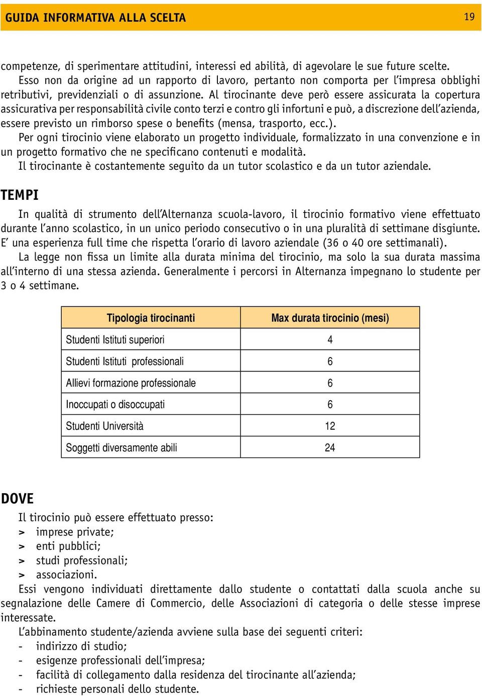 Al tirocinante deve però essere assicurata la copertura assicurativa per responsabilità civile conto terzi e contro gli infortuni e può, a discrezione dell azienda, essere previsto un rimborso spese