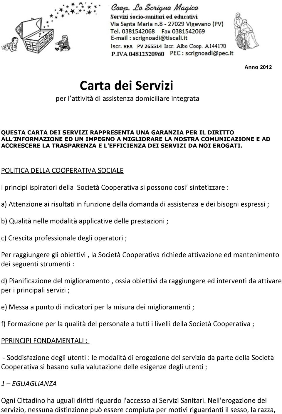 POLITICA DELLA COOPERATIVA SOCIALE I principi ispiratori della Società Cooperativa si possono cosi sintetizzare : a) Attenzione ai risultati in funzione della domanda di assistenza e dei bisogni